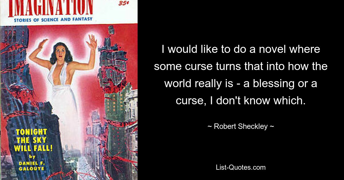 I would like to do a novel where some curse turns that into how the world really is - a blessing or a curse, I don't know which. — © Robert Sheckley