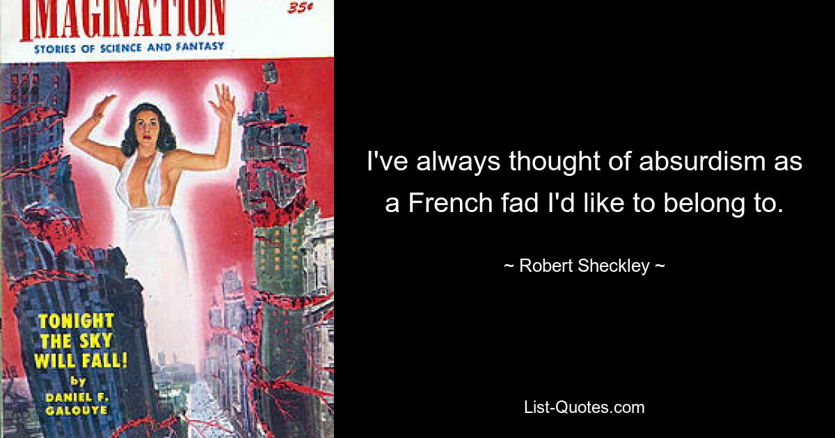 I've always thought of absurdism as a French fad I'd like to belong to. — © Robert Sheckley