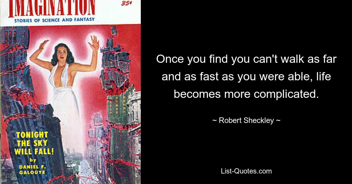 Once you find you can't walk as far and as fast as you were able, life becomes more complicated. — © Robert Sheckley