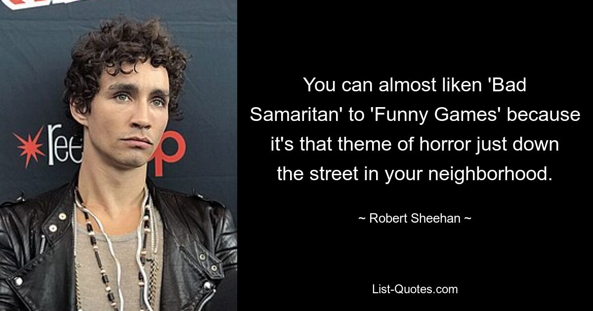 You can almost liken 'Bad Samaritan' to 'Funny Games' because it's that theme of horror just down the street in your neighborhood. — © Robert Sheehan