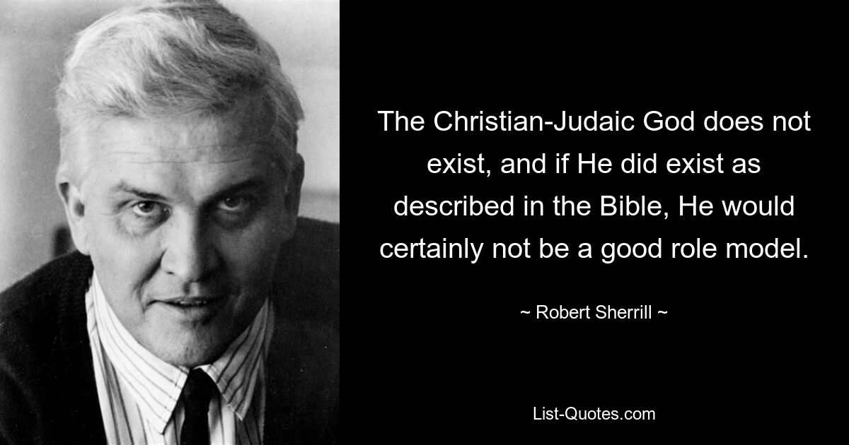 Den christlich-jüdischen Gott gibt es nicht, und wenn er so existieren würde, wie es in der Bibel beschrieben wird, wäre er sicherlich kein gutes Vorbild. — © Robert Sherrill