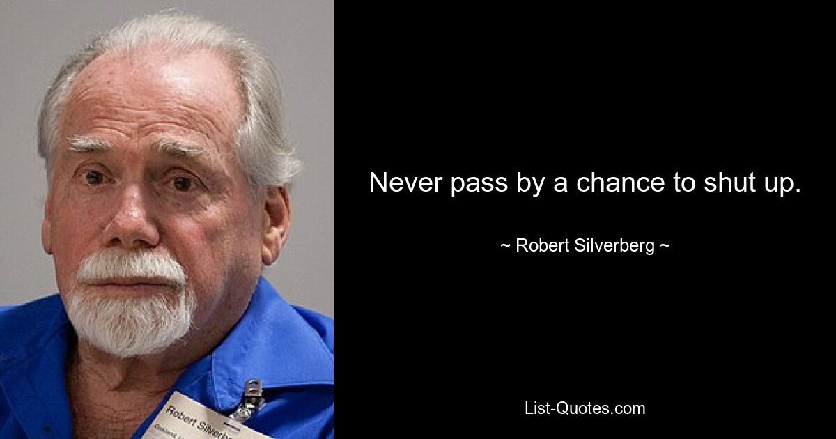 Never pass by a chance to shut up. — © Robert Silverberg