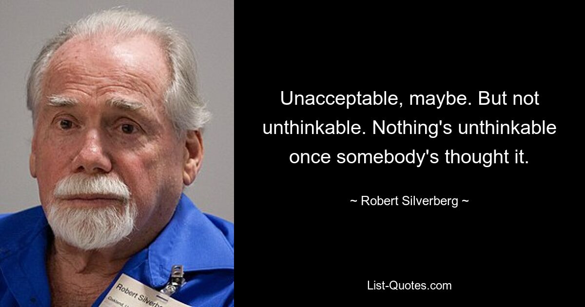 Unacceptable, maybe. But not unthinkable. Nothing's unthinkable once somebody's thought it. — © Robert Silverberg