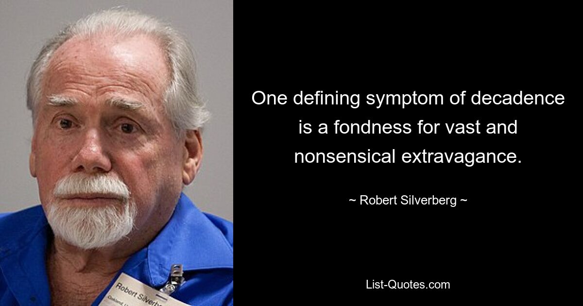 One defining symptom of decadence is a fondness for vast and nonsensical extravagance. — © Robert Silverberg