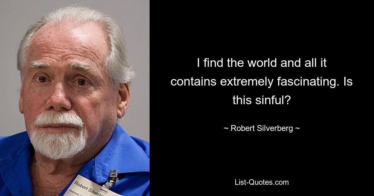 I find the world and all it contains extremely fascinating. Is this sinful? — © Robert Silverberg