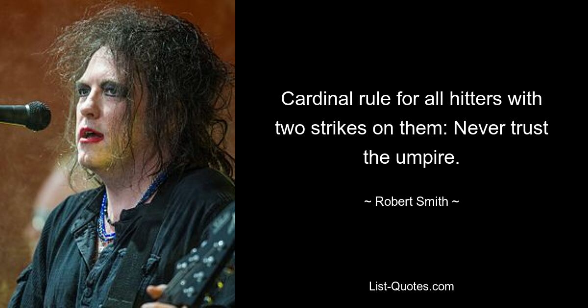 Cardinal rule for all hitters with two strikes on them: Never trust the umpire. — © Robert Smith