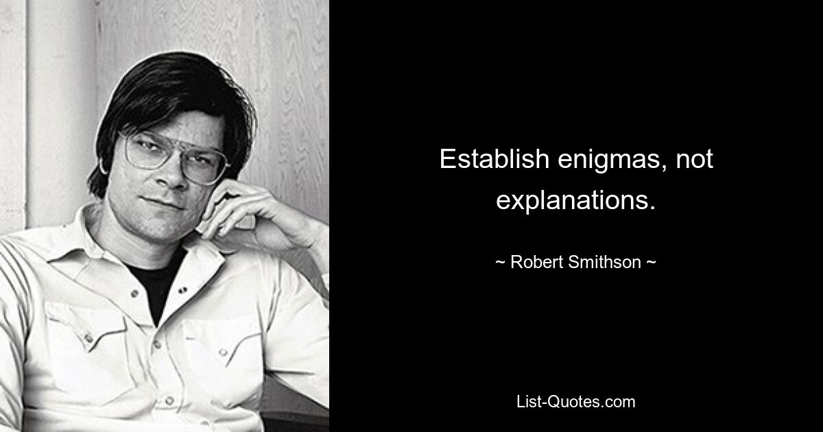 Establish enigmas, not explanations. — © Robert Smithson