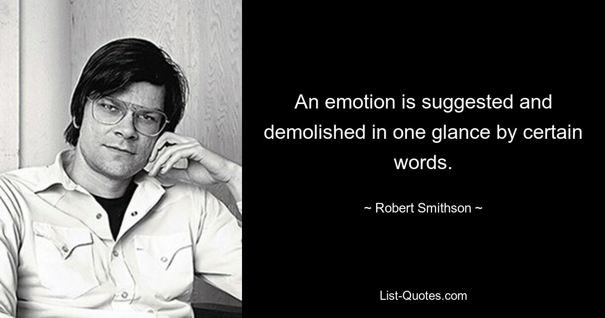 An emotion is suggested and demolished in one glance by certain words. — © Robert Smithson