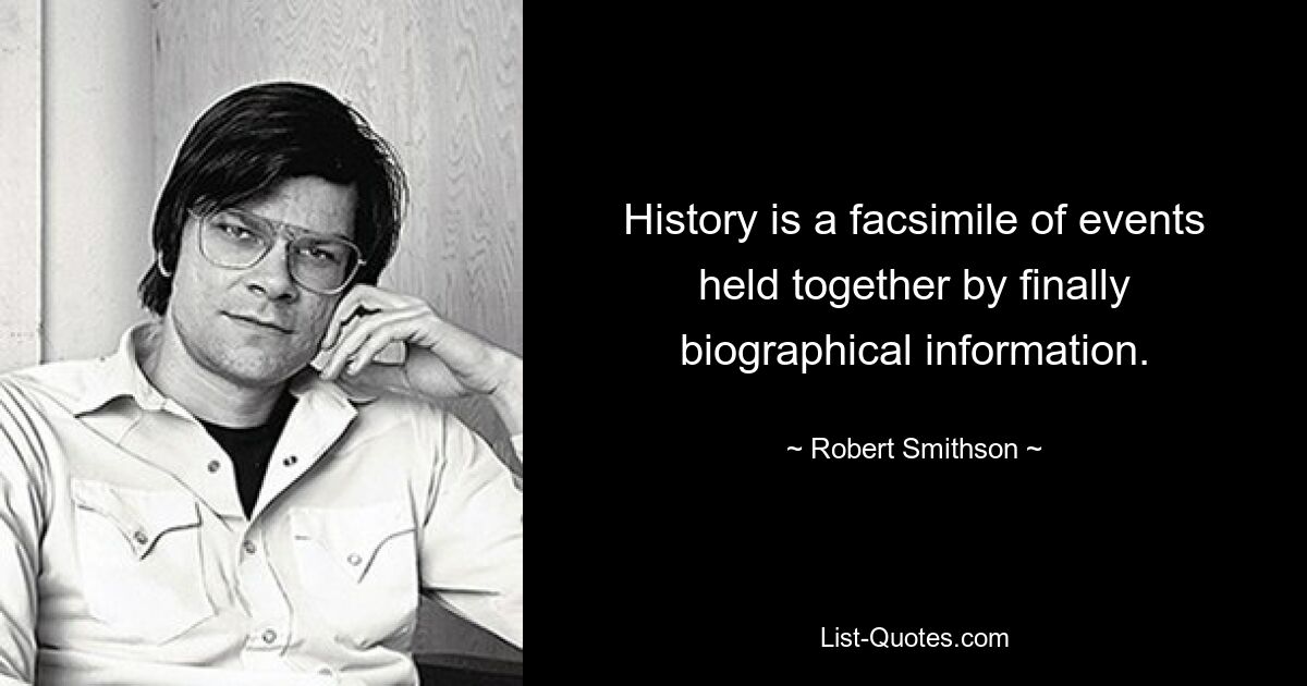 History is a facsimile of events held together by finally biographical information. — © Robert Smithson