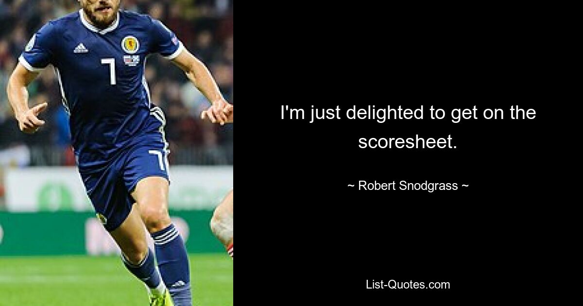 I'm just delighted to get on the scoresheet. — © Robert Snodgrass