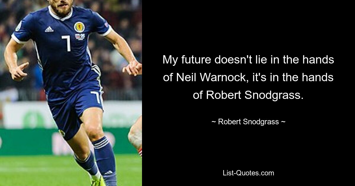 My future doesn't lie in the hands of Neil Warnock, it's in the hands of Robert Snodgrass. — © Robert Snodgrass