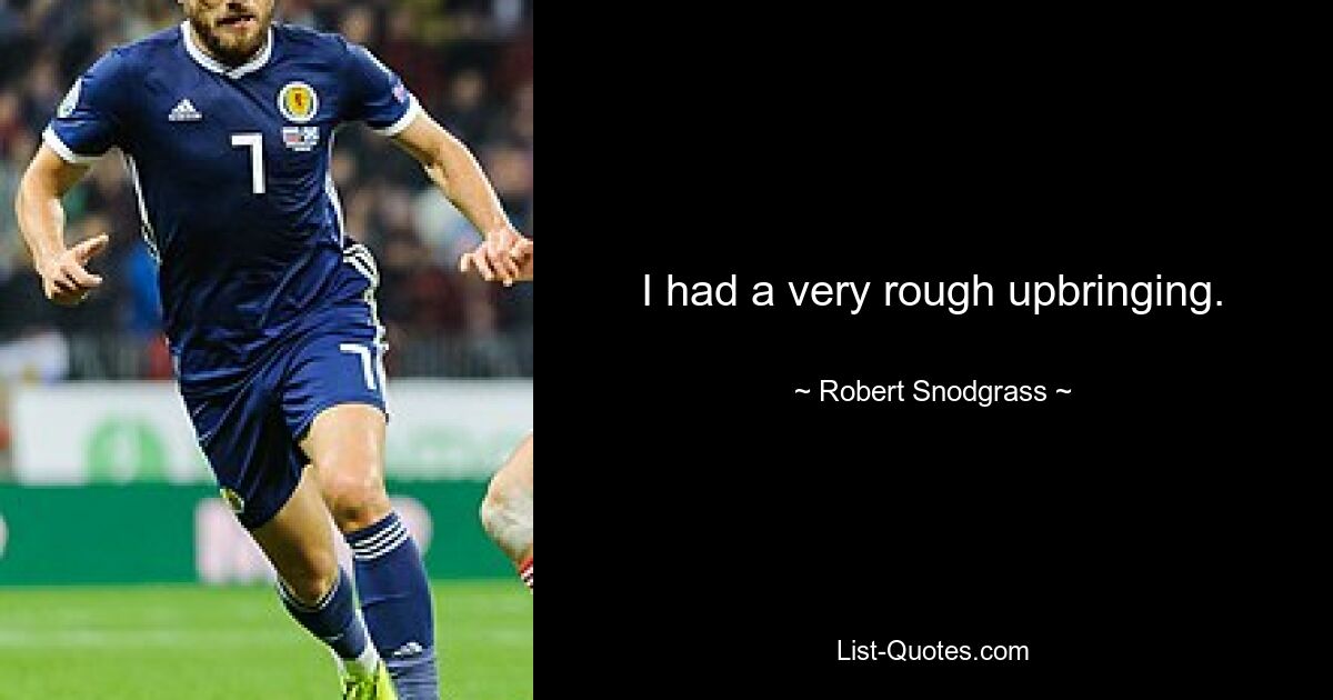 I had a very rough upbringing. — © Robert Snodgrass