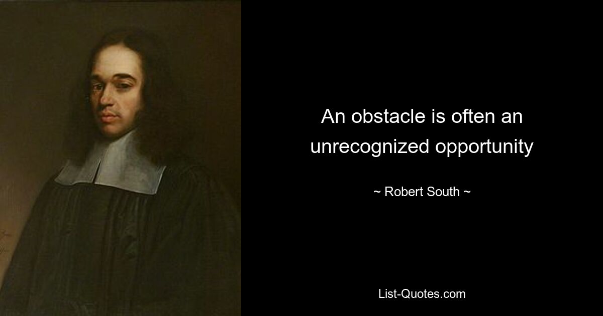 An obstacle is often an unrecognized opportunity — © Robert South