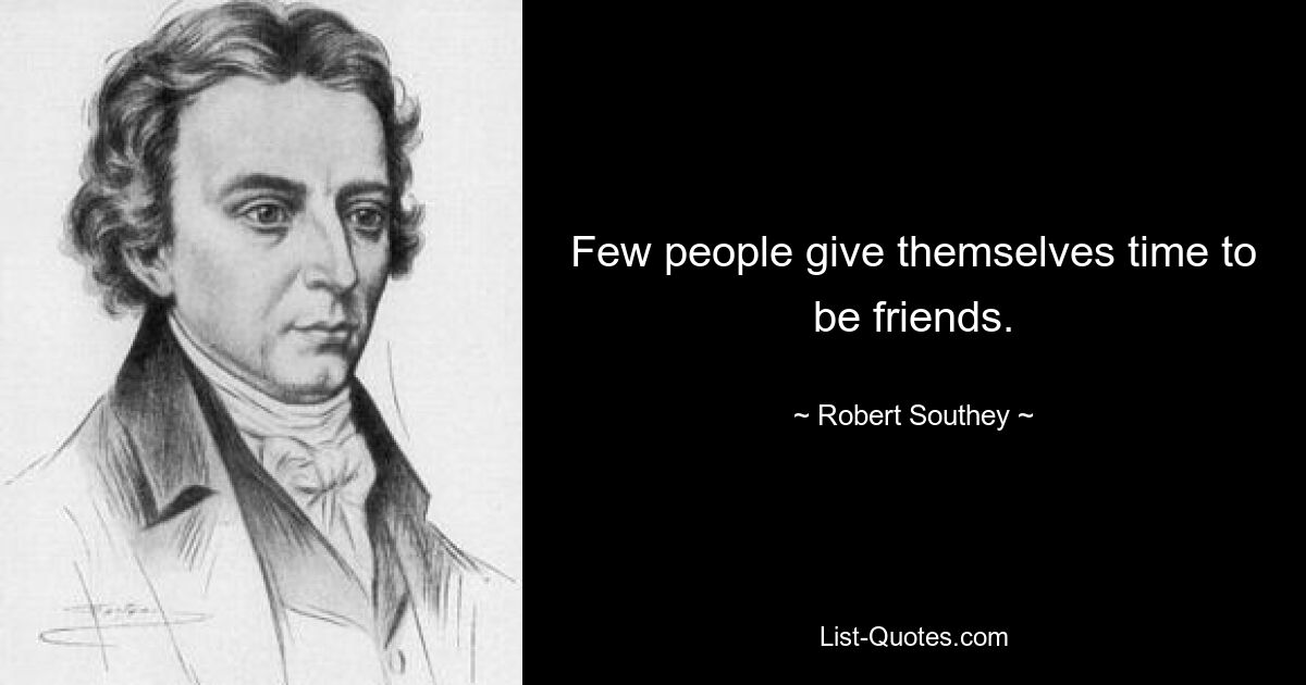 Few people give themselves time to be friends. — © Robert Southey