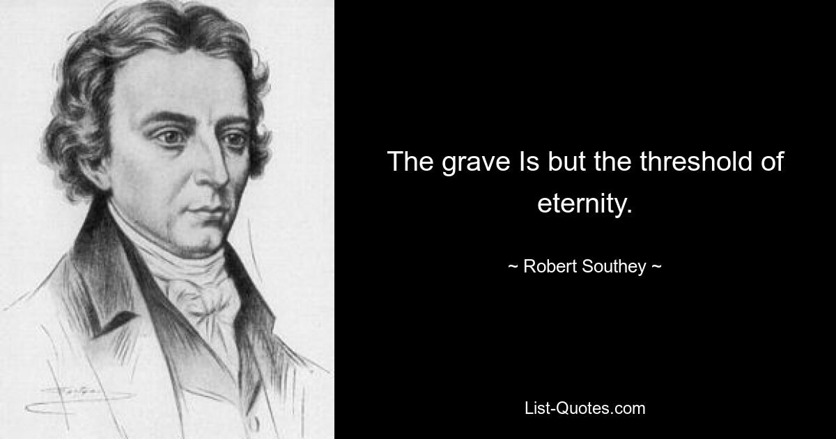 The grave Is but the threshold of eternity. — © Robert Southey