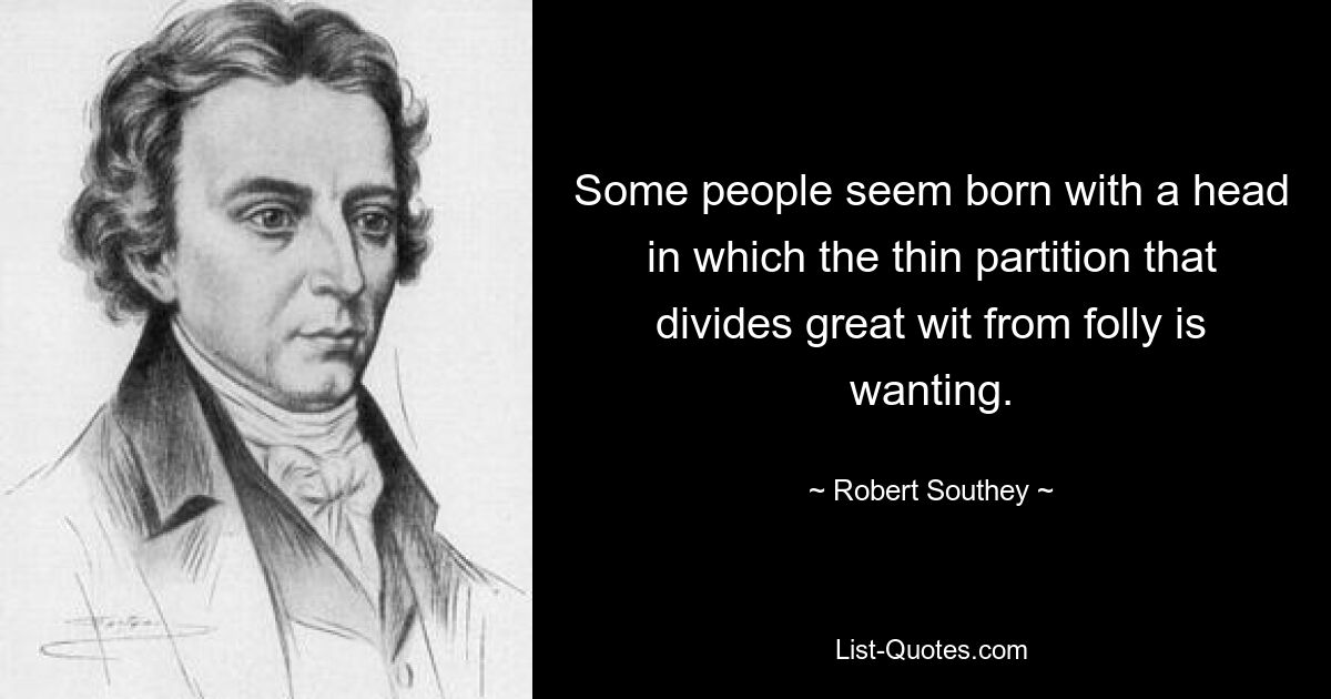 Some people seem born with a head in which the thin partition that divides great wit from folly is wanting. — © Robert Southey