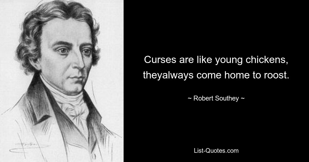 Curses are like young chickens, theyalways come home to roost. — © Robert Southey