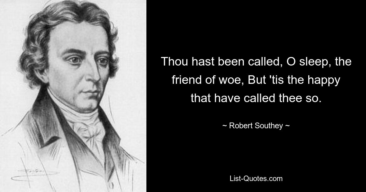 Thou hast been called, O sleep, the friend of woe, But 'tis the happy that have called thee so. — © Robert Southey