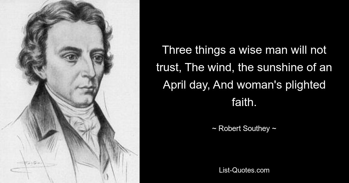 Трем вещам не доверяет мудрец: Ветру, солнцу апрельского дня И женской вере. — © Роберт Саути 