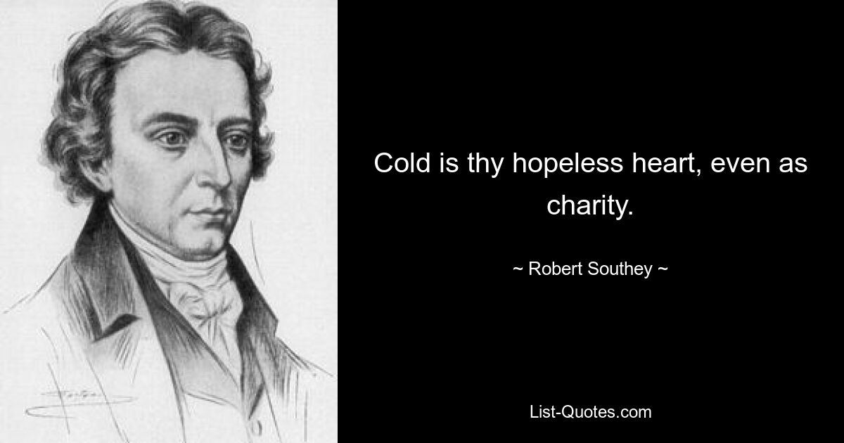 Cold is thy hopeless heart, even as charity. — © Robert Southey