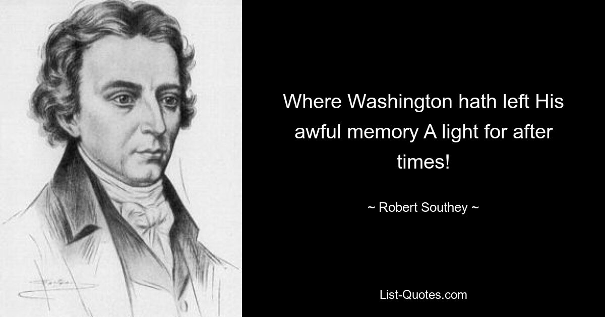 Where Washington hath left His awful memory A light for after times! — © Robert Southey