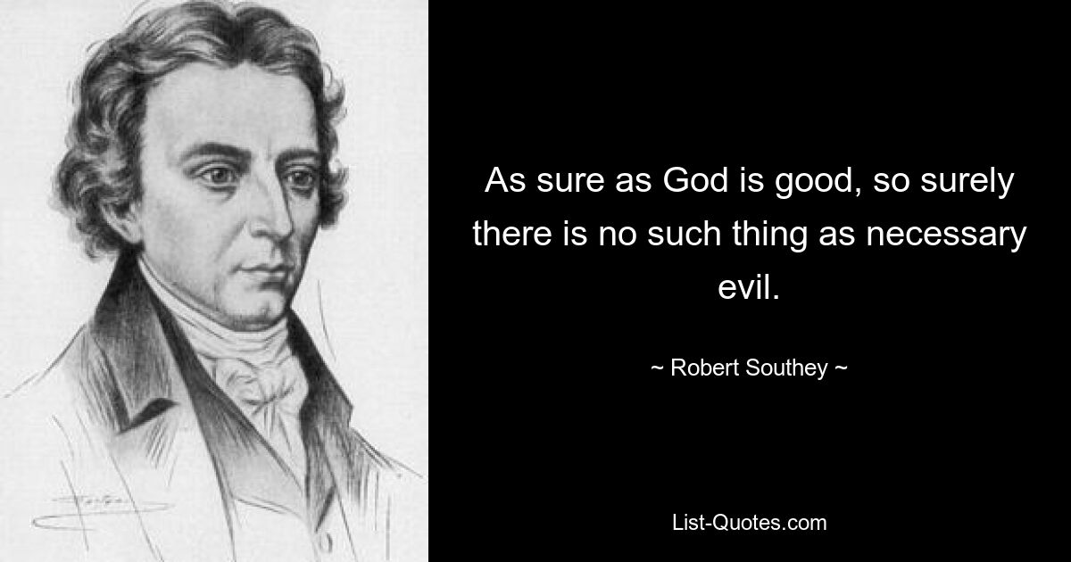 As sure as God is good, so surely there is no such thing as necessary evil. — © Robert Southey