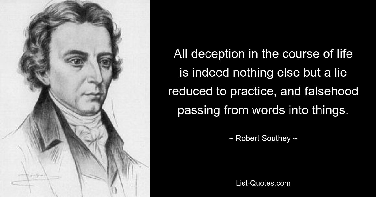 All deception in the course of life is indeed nothing else but a lie reduced to practice, and falsehood passing from words into things. — © Robert Southey