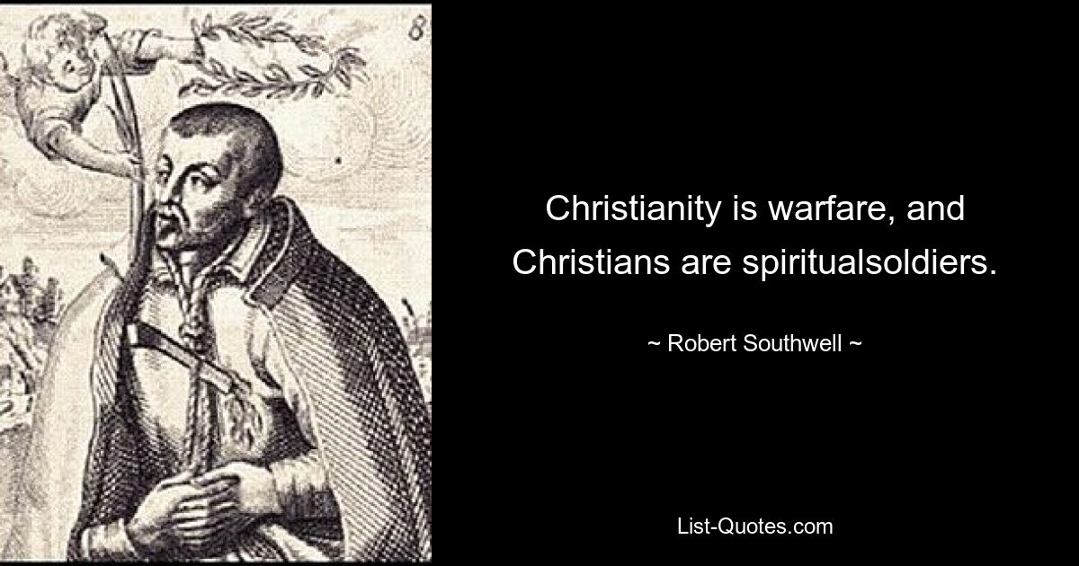 Christianity is warfare, and Christians are spiritualsoldiers. — © Robert Southwell