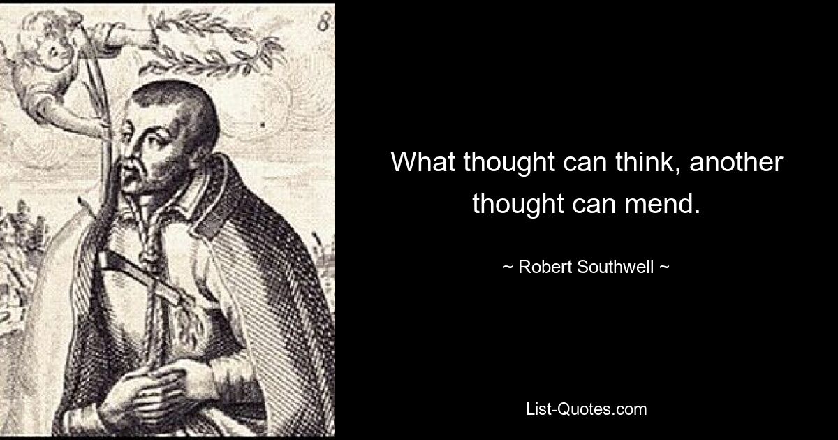 What thought can think, another thought can mend. — © Robert Southwell