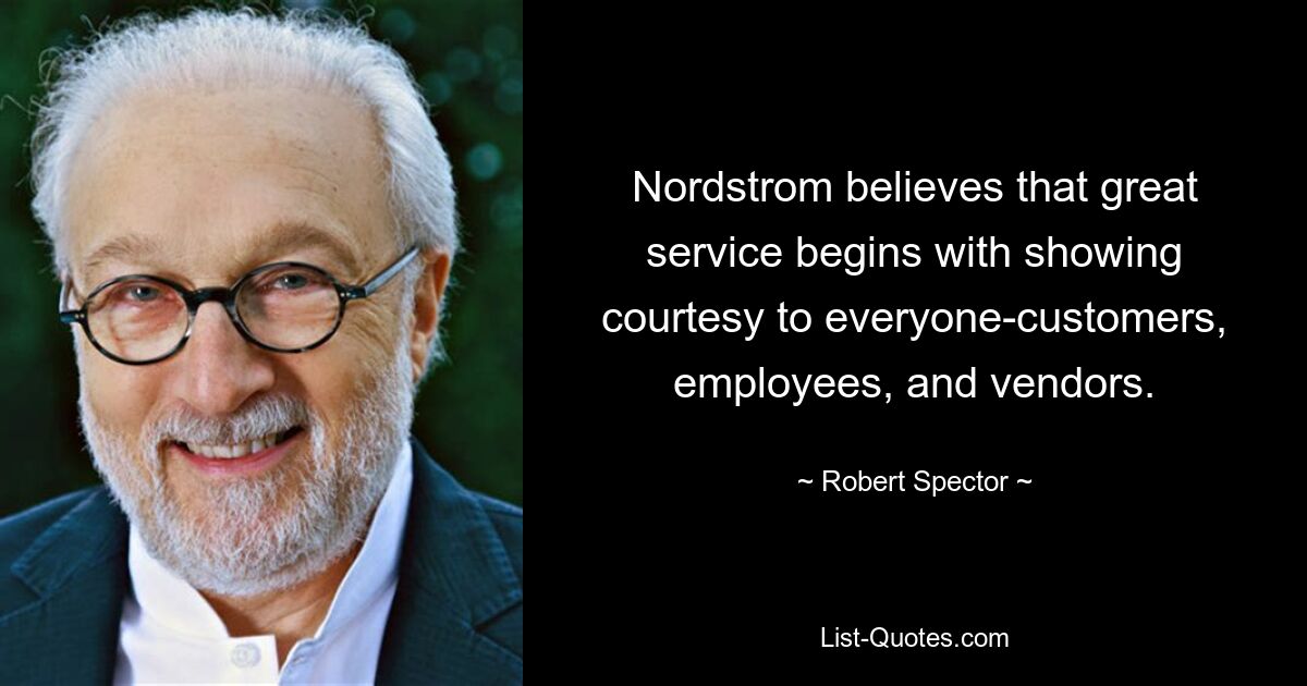 Nordstrom believes that great service begins with showing courtesy to everyone-customers, employees, and vendors. — © Robert Spector