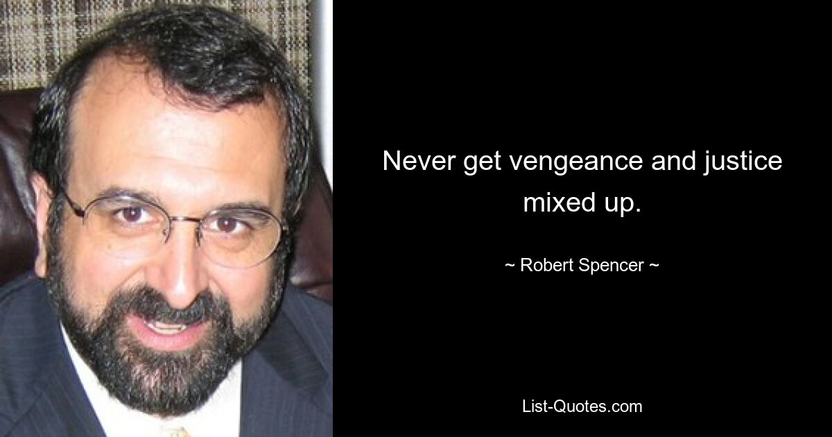 Never get vengeance and justice mixed up. — © Robert Spencer