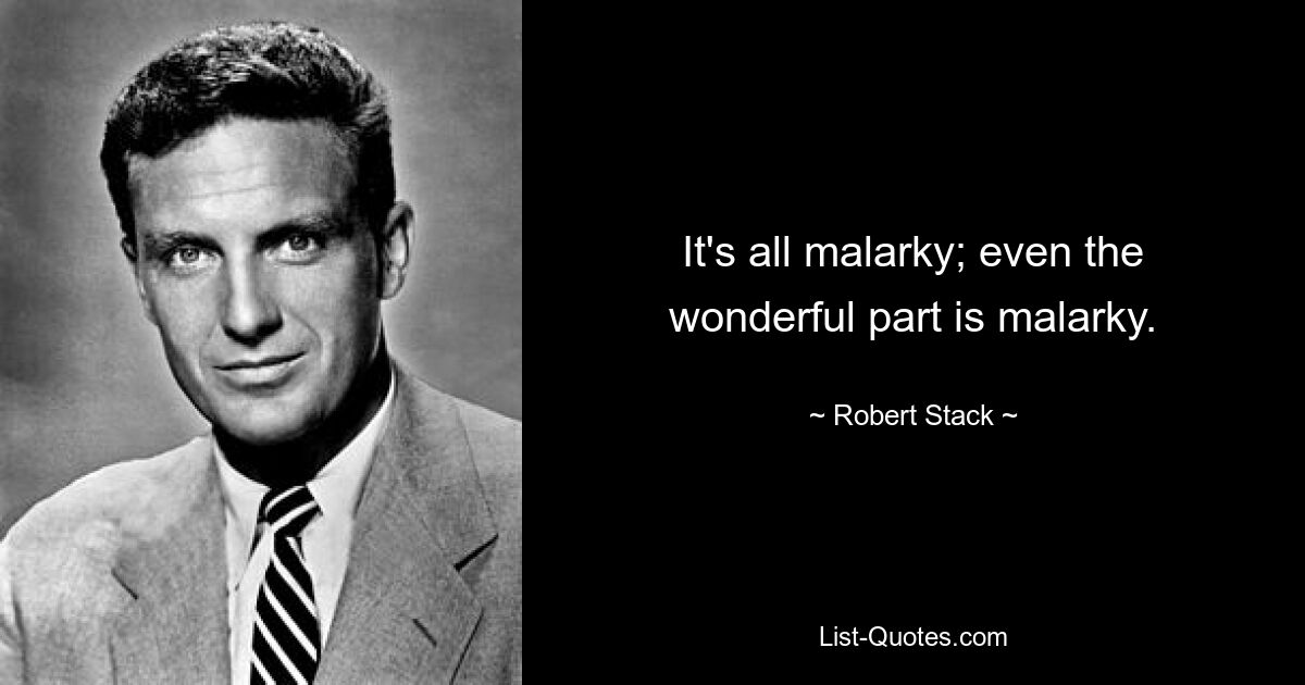 It's all malarky; even the wonderful part is malarky. — © Robert Stack