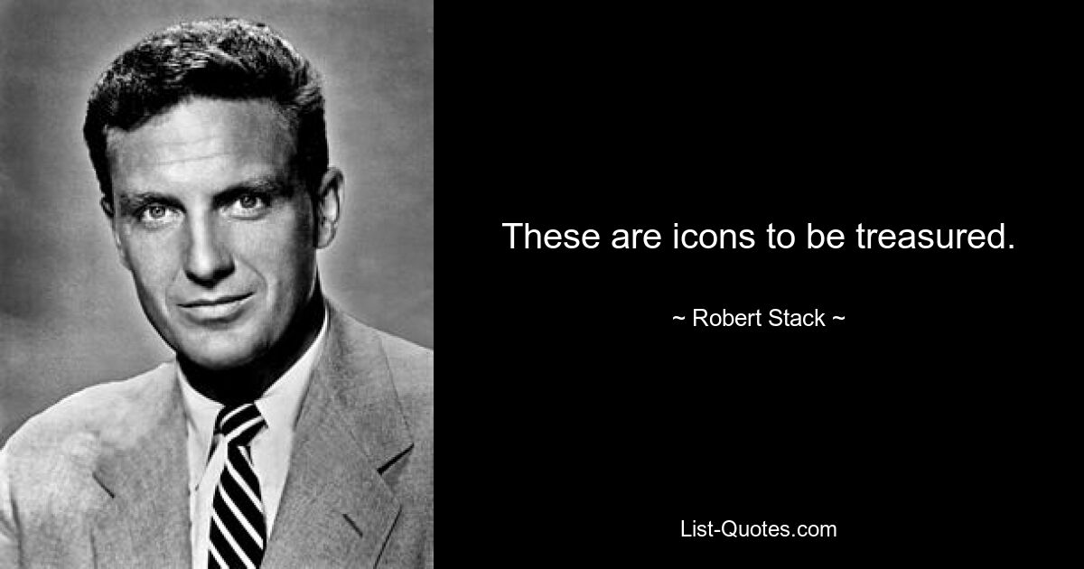 These are icons to be treasured. — © Robert Stack