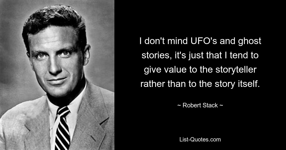 I don't mind UFO's and ghost stories, it's just that I tend to give value to the storyteller rather than to the story itself. — © Robert Stack