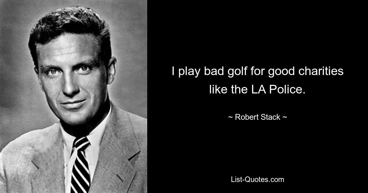 I play bad golf for good charities like the LA Police. — © Robert Stack