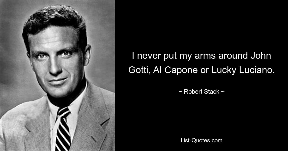 I never put my arms around John Gotti, Al Capone or Lucky Luciano. — © Robert Stack