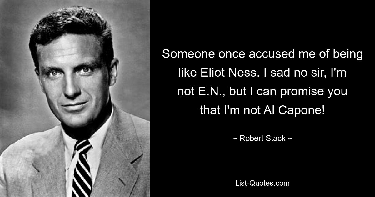 Someone once accused me of being like Eliot Ness. I sad no sir, I'm not E.N., but I can promise you that I'm not Al Capone! — © Robert Stack