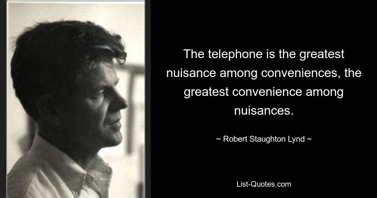 The telephone is the greatest nuisance among conveniences, the greatest convenience among nuisances. — © Robert Staughton Lynd