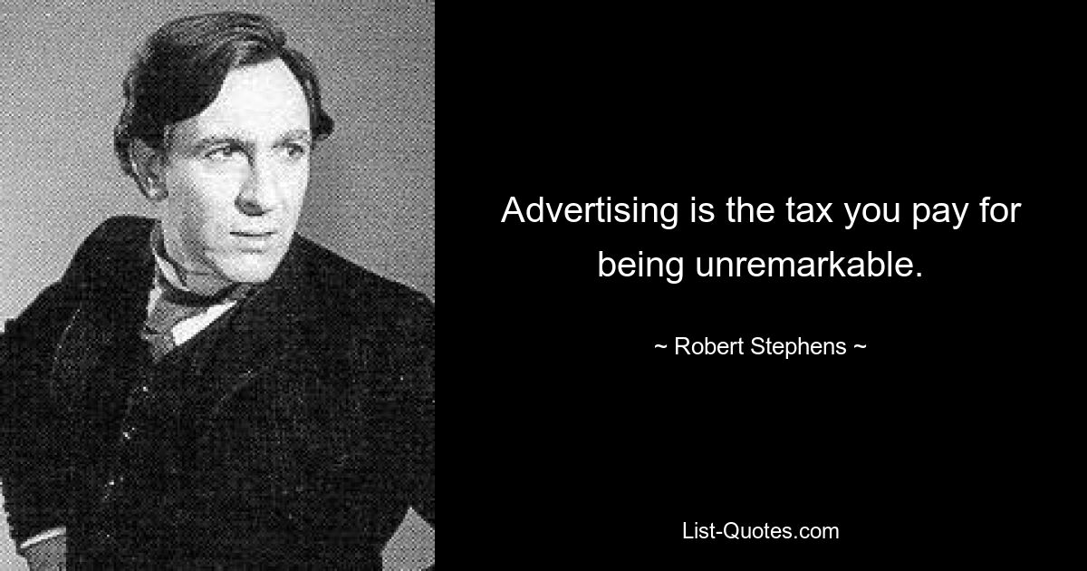 Advertising is the tax you pay for being unremarkable. — © Robert Stephens