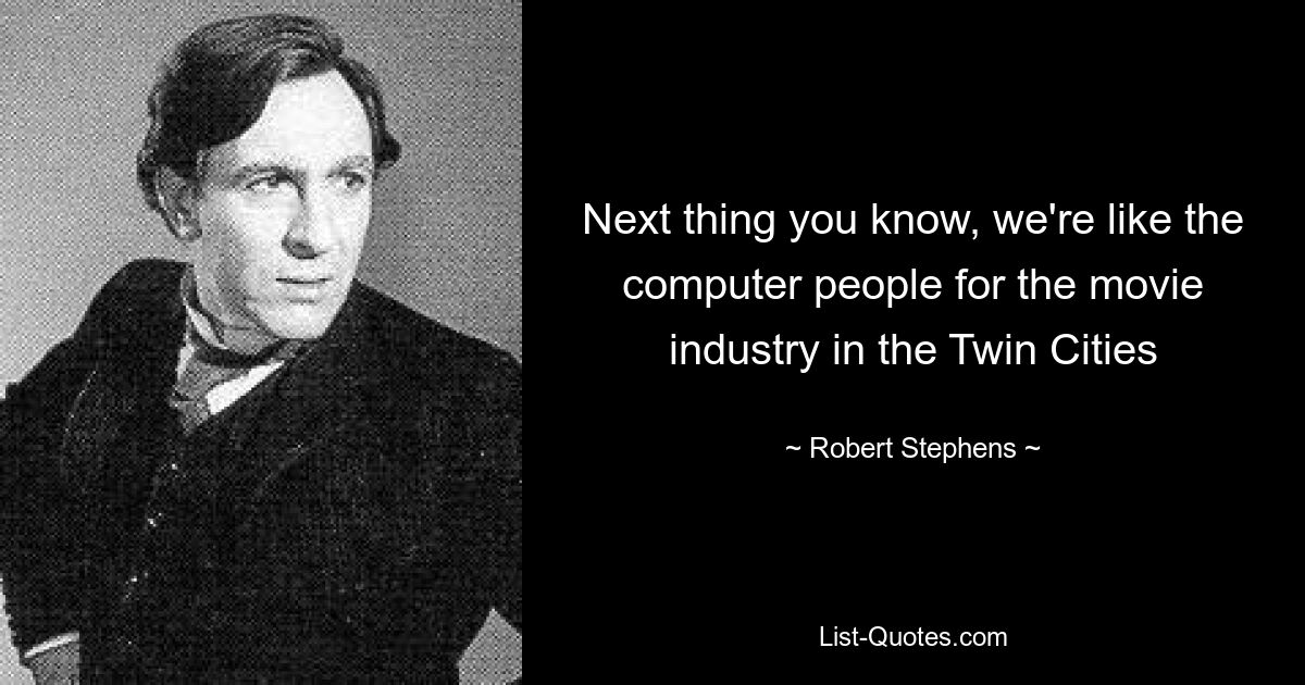 Next thing you know, we're like the computer people for the movie industry in the Twin Cities — © Robert Stephens