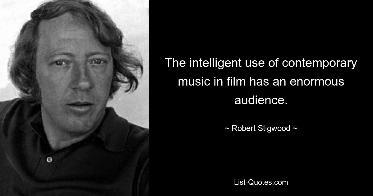 The intelligent use of contemporary music in film has an enormous audience. — © Robert Stigwood