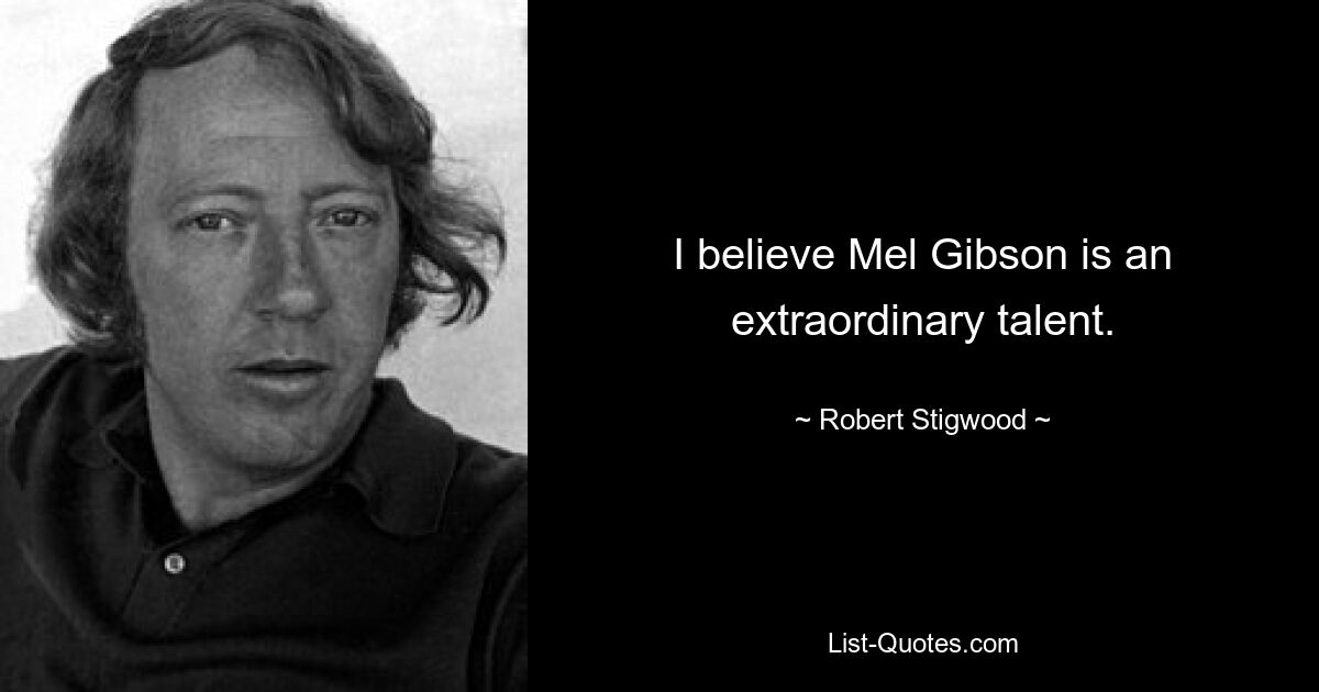 I believe Mel Gibson is an extraordinary talent. — © Robert Stigwood