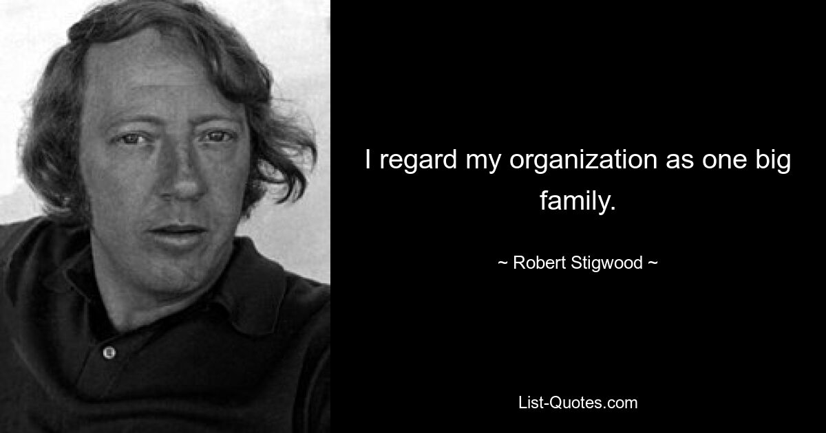 I regard my organization as one big family. — © Robert Stigwood