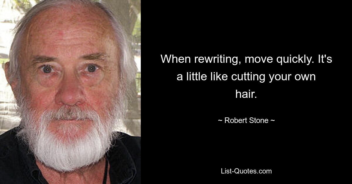 When rewriting, move quickly. It's a little like cutting your own hair. — © Robert Stone