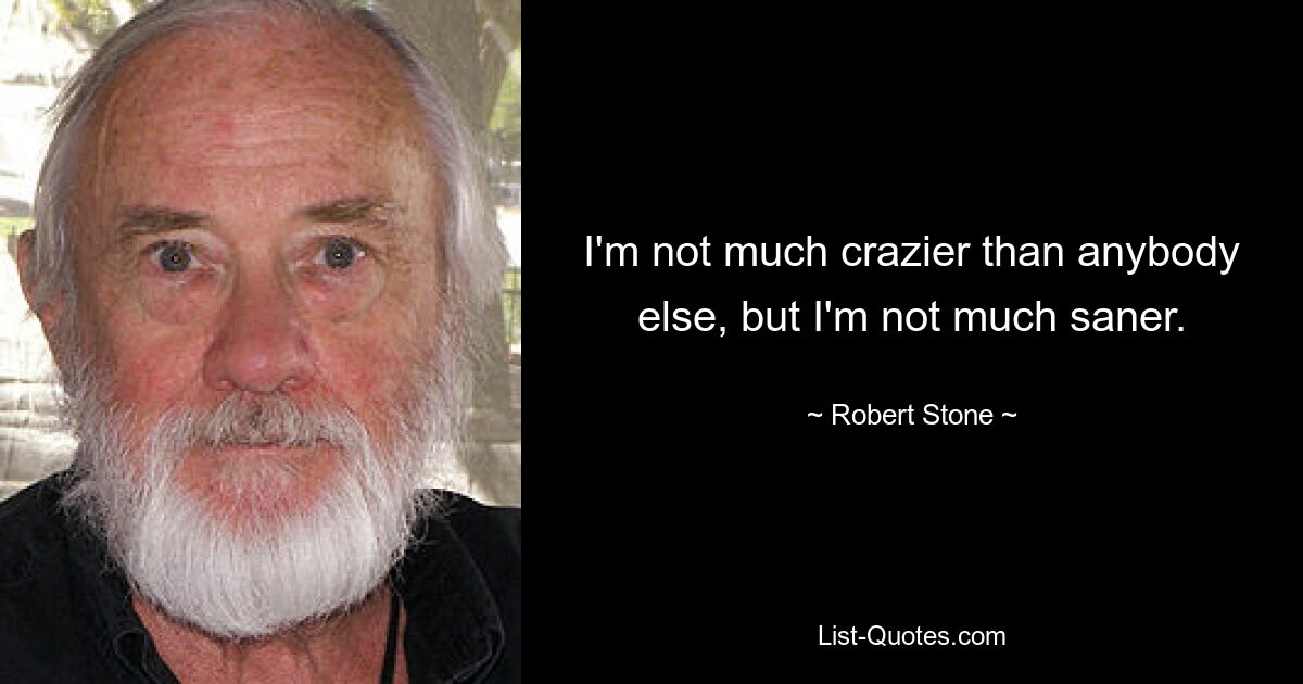 I'm not much crazier than anybody else, but I'm not much saner. — © Robert Stone