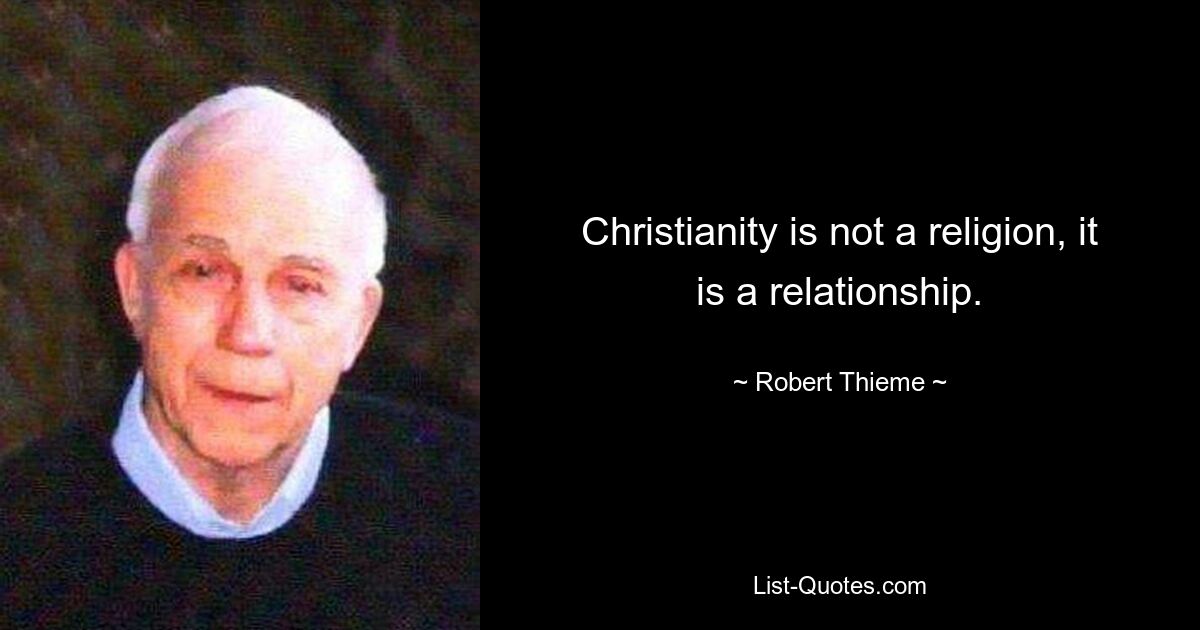 Christianity is not a religion, it is a relationship. — © Robert Thieme