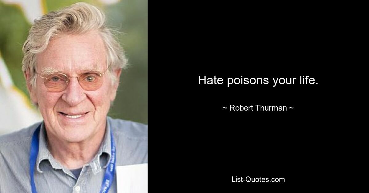 Hate poisons your life. — © Robert Thurman