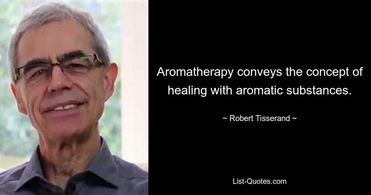 Aromatherapy conveys the concept of healing with aromatic substances. — © Robert Tisserand