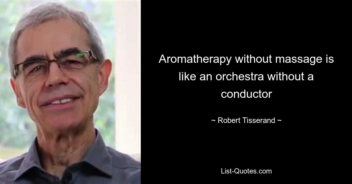 Aromatherapy without massage is like an orchestra without a conductor — © Robert Tisserand