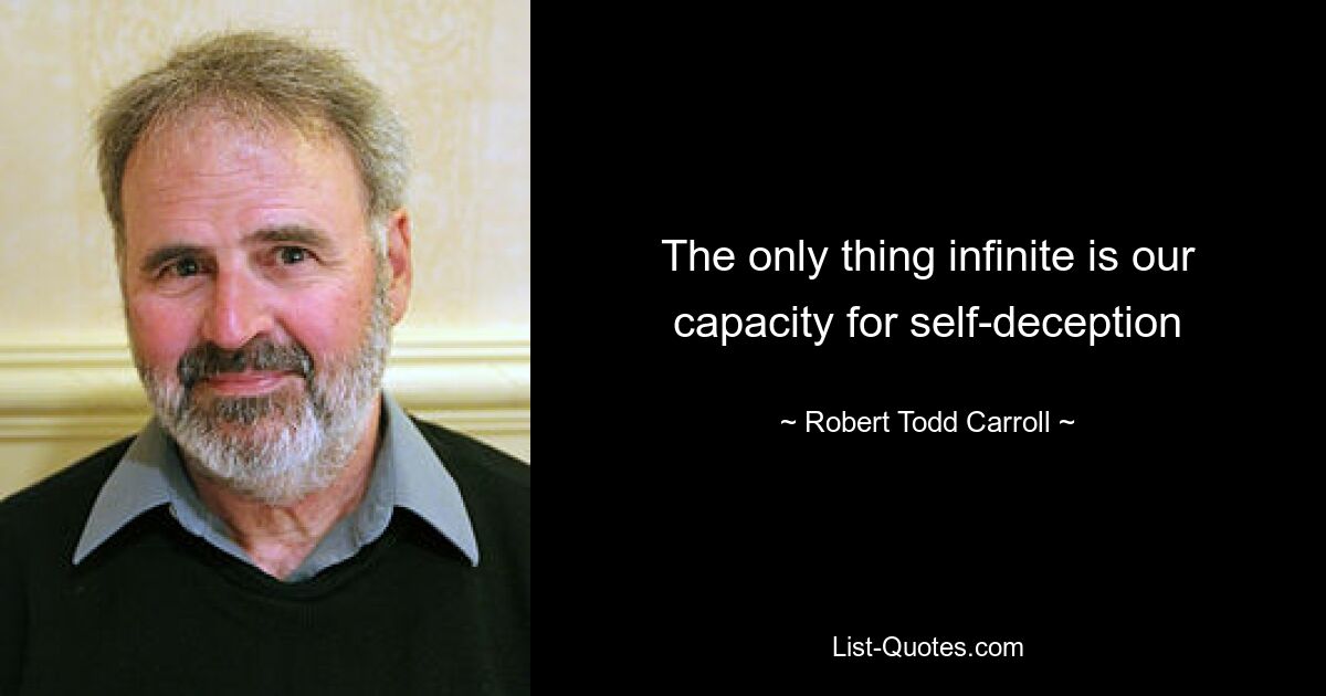 The only thing infinite is our capacity for self-deception — © Robert Todd Carroll